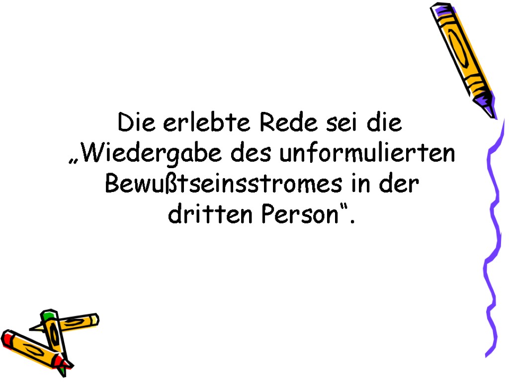 Die erlebte Rede sei die „Wiedergabe des unformulierten Bewußtseinsstromes in der dritten Person“.